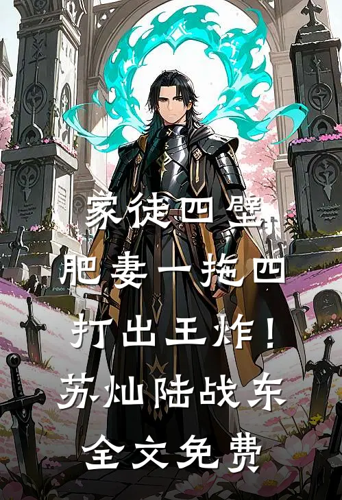 家徒四壁，肥妻一拖四打出王炸！苏灿陆战东全文免费