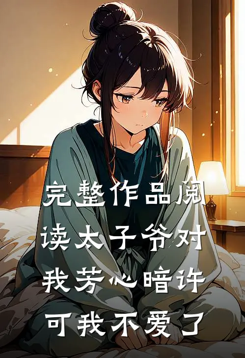 完整作品阅读太子爷对我芳心暗许，可我不爱了