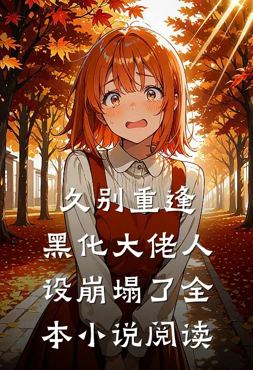 久别重逢：黑化大佬人设崩塌了全本小说阅读