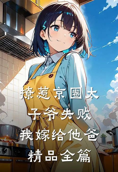 撩惹京圈太子爷失败，我嫁给他爸精品全篇