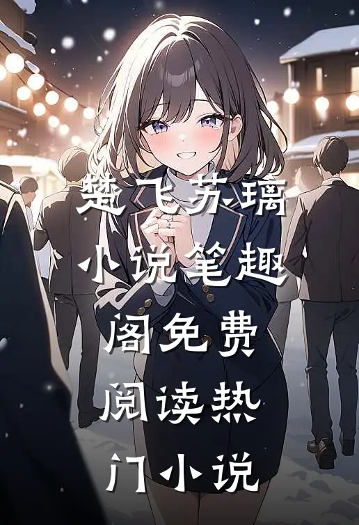 楚飞苏璃小说笔趣阁免费阅读热门小说
