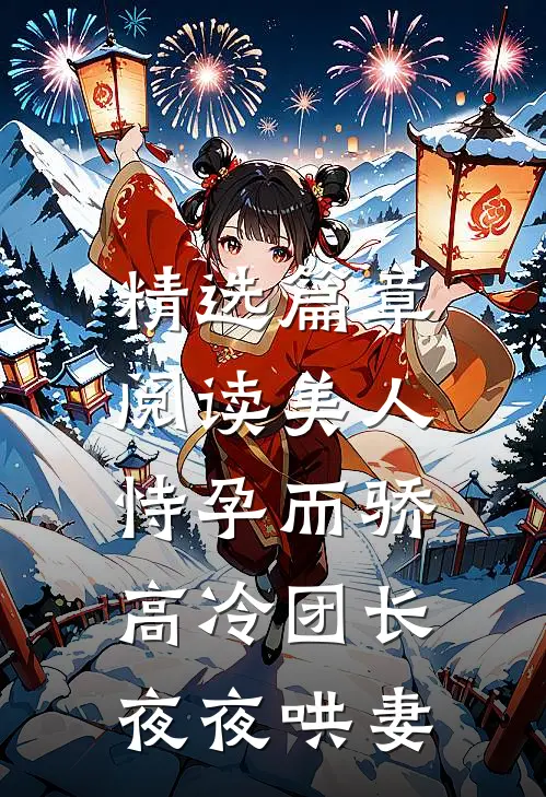 精选篇章阅读美人恃孕而骄，高冷团长夜夜哄妻