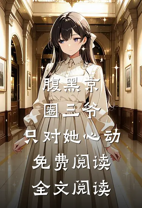 腹黑京圈三爷,只对她心动免费阅读全文阅读