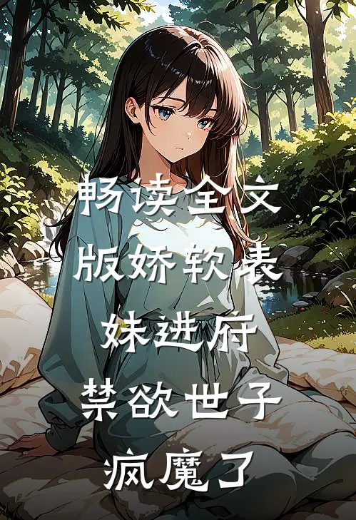 畅读全文版娇软表妹进府：禁欲世子疯魔了