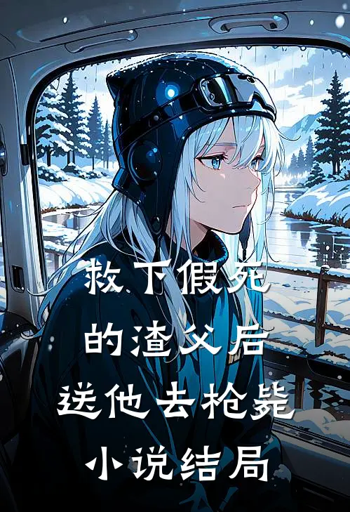 救下假死的渣父后,送他去枪毙结局是啥