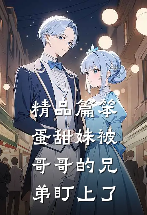 精品篇笨蛋甜妹被哥哥的兄弟盯上了