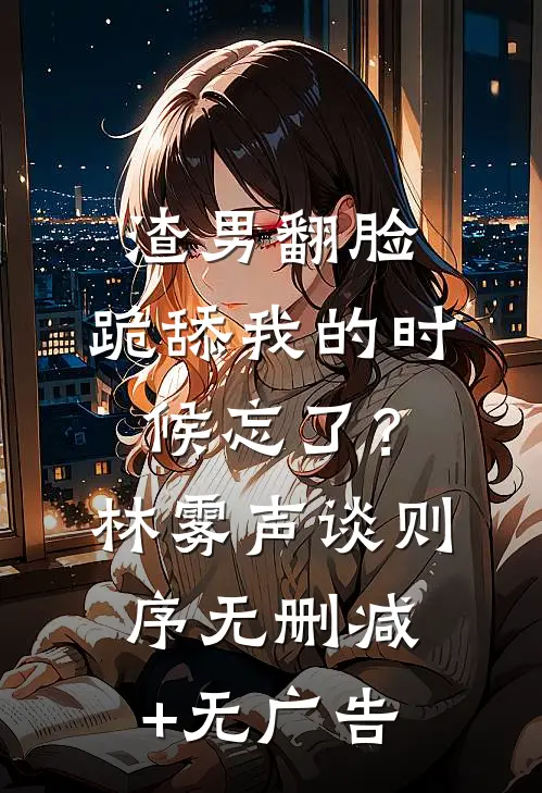 渣男翻脸，跪舔我的时候忘了？林雾声谈则序无删减+无广告