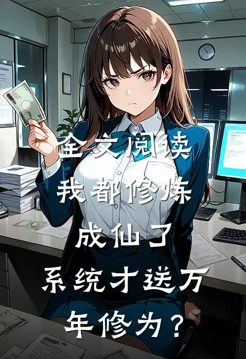 全文阅读我都修炼成仙了，系统才送万年修为？