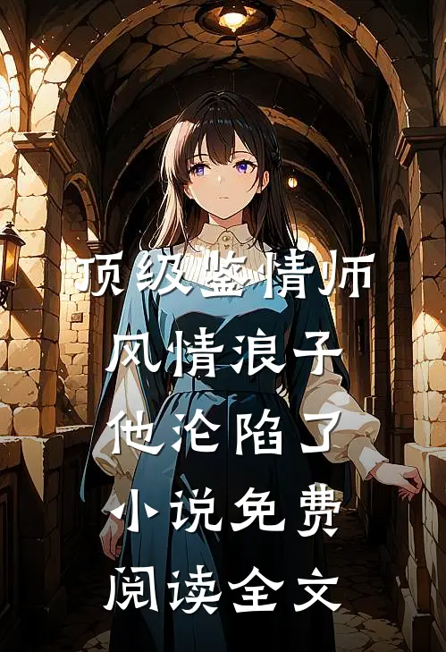 顶级鉴情师：风情浪子他沦陷了小说免费阅读全文