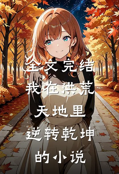 全文完结我在洪荒天地里,逆转乾坤的小说