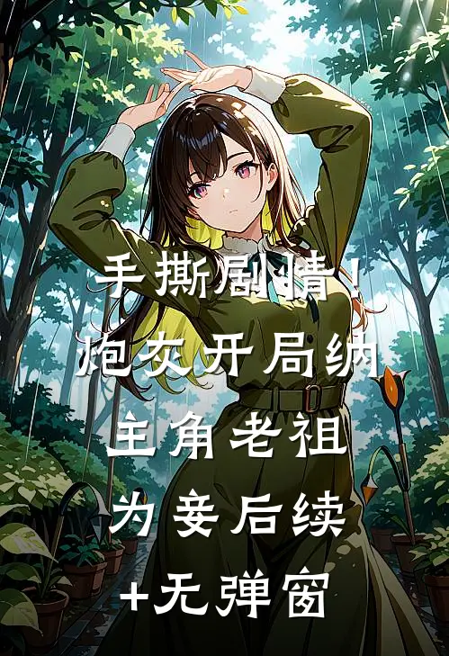 手撕剧情！炮灰开局纳主角老祖为妾后续+无弹窗