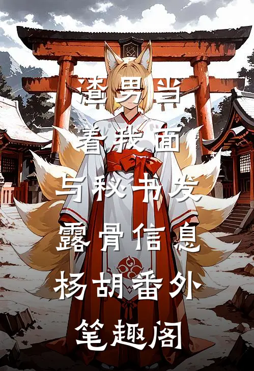 渣男当着我面，与秘书发露骨信息：杨胡番外笔趣阁