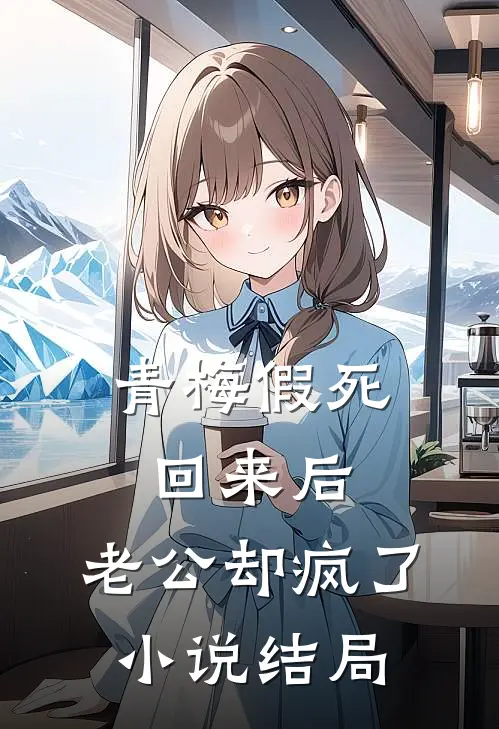 青梅假死回来后，老公却疯了小说结局
