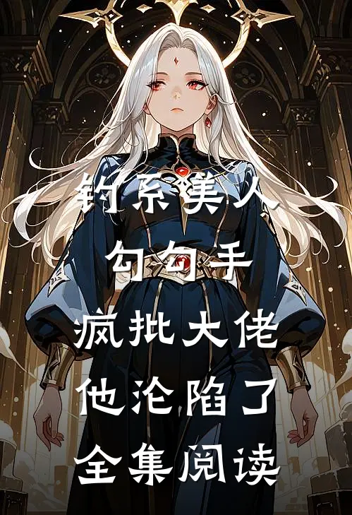 钓系美人勾勾手，疯批大佬他沦陷了全集阅读