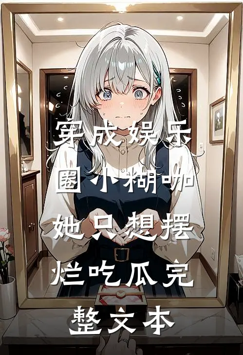 穿成娱乐圈小糊咖，她只想摆烂吃瓜完整文本