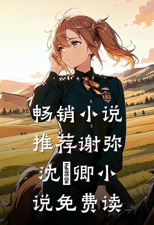 畅销小说推荐谢弥沈爅卿小说免费读