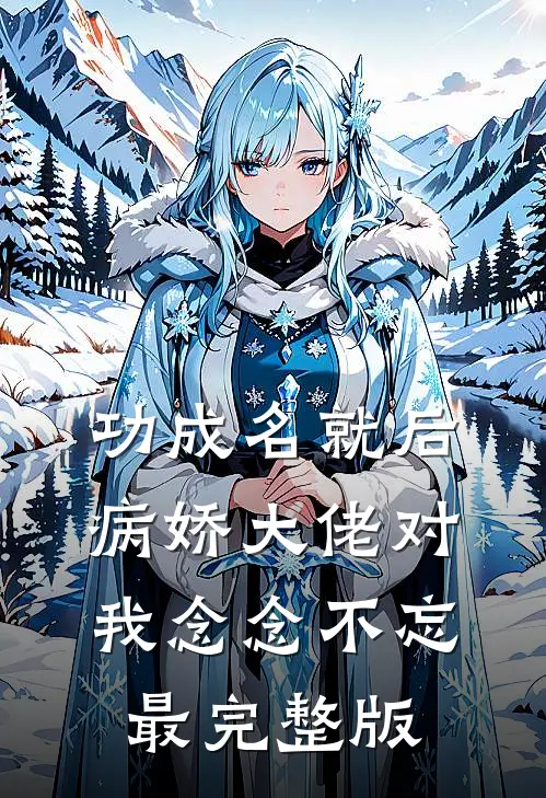 功成名就后，病娇大佬对我念念不忘最完整版