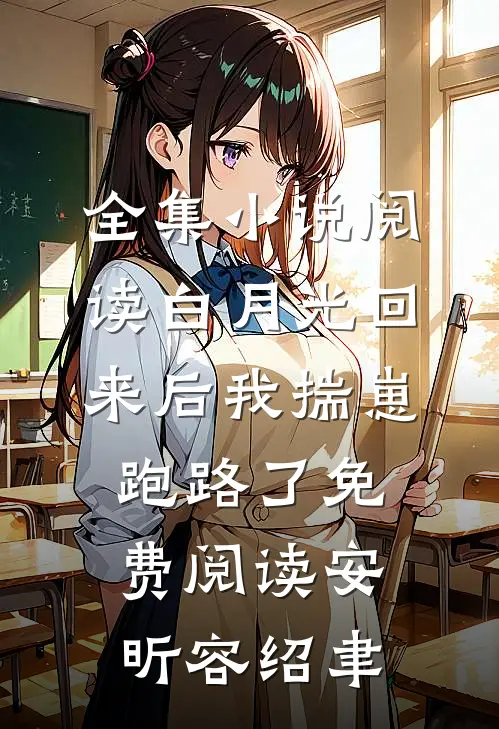 全集小说阅读白月光回来后我揣崽跑路了免费阅读安昕容绍聿