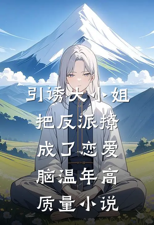 引诱大小姐把反派撩成了恋爱脑温年高质量小说