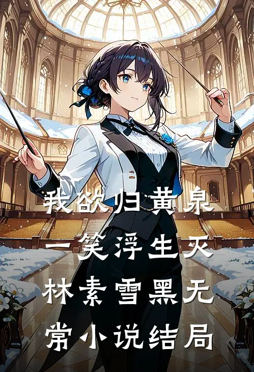 我欲归黄泉，一笑浮生灭林素雪黑无常小说结局