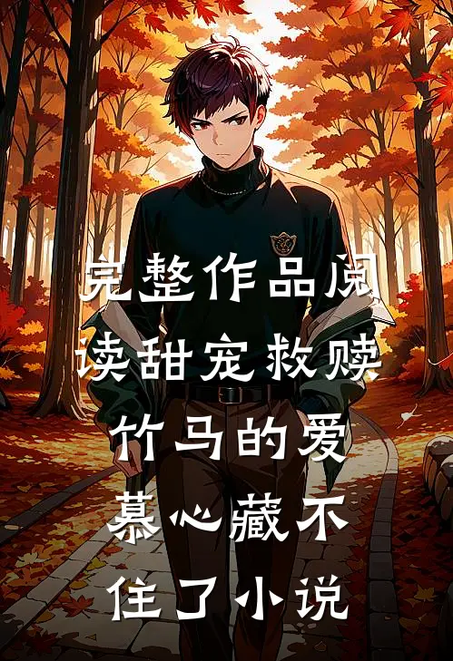 完整作品阅读甜宠救赎:竹马的爱慕心藏不住了小说