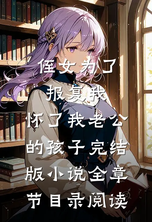 侄女为了报复我，怀了我老公的孩子完结版小说全章节目录阅读