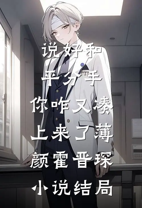 说好和平分手，你咋又凑上来了薄颜霍晋琛小说结局