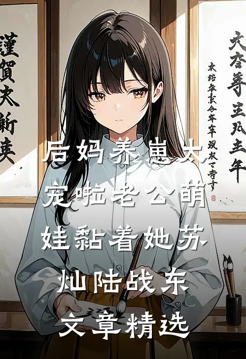 后妈养崽太宠啦老公萌娃黏着她苏灿陆战东文章精选