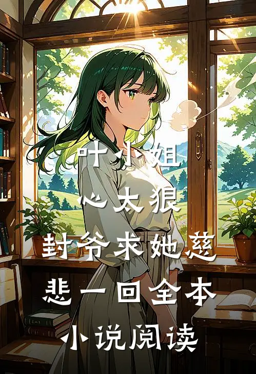 叶小姐心太狠,封爷求她慈悲一回全本阅读免费