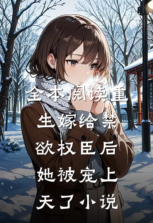 全本阅读重生嫁给禁欲权臣后她被宠上天了小说