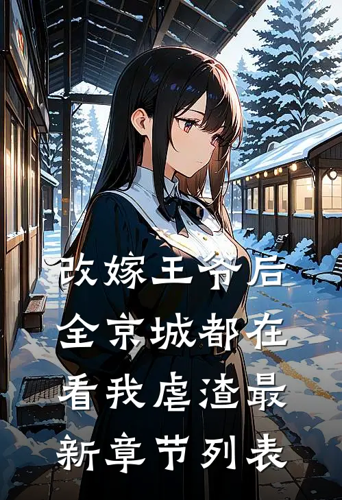 改嫁王爷后，全京城都在看我虐渣最新章节列表
