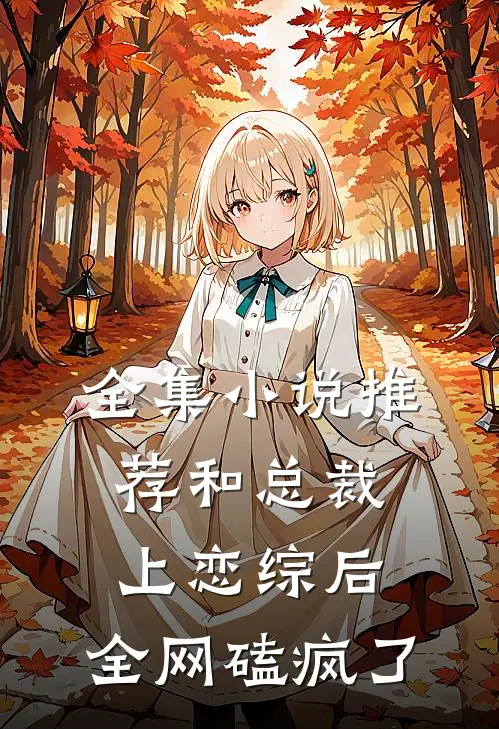 全集小说推荐和总裁上恋综后，全网磕疯了