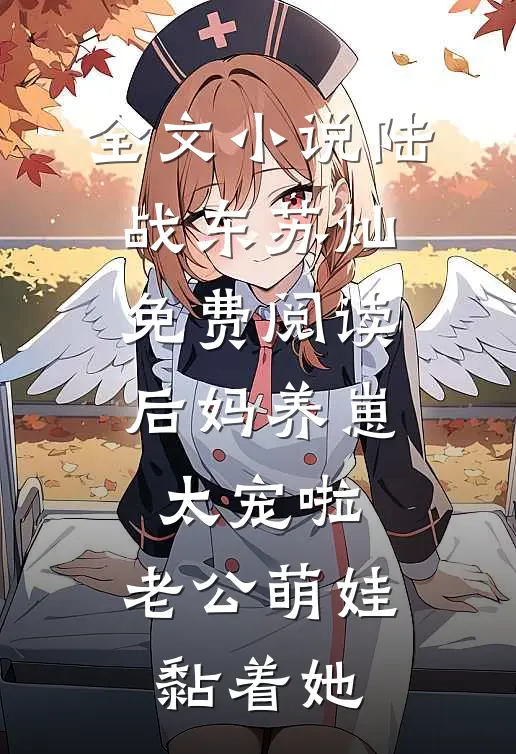 全文小说陆战东苏灿免费阅读后妈养崽:太宠啦,老公萌娃黏着她