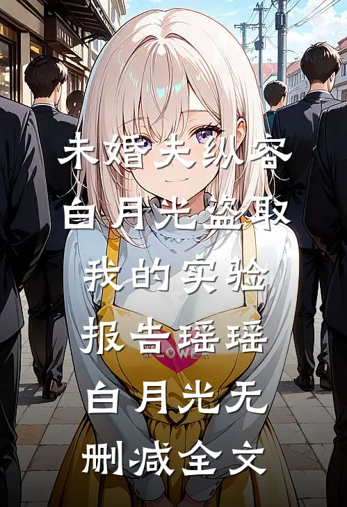 未婚夫纵容白月光盗取我的实验报告瑶瑶白月光无删减全文