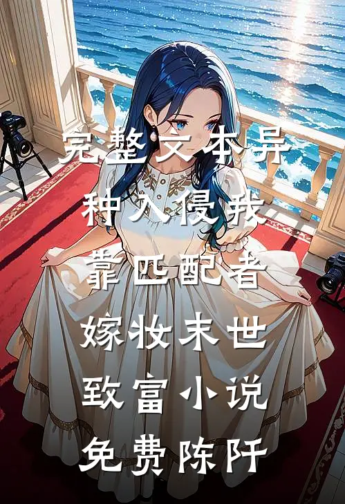 完整文本异种入侵我靠匹配者嫁妆末世致富小说免费陈阡