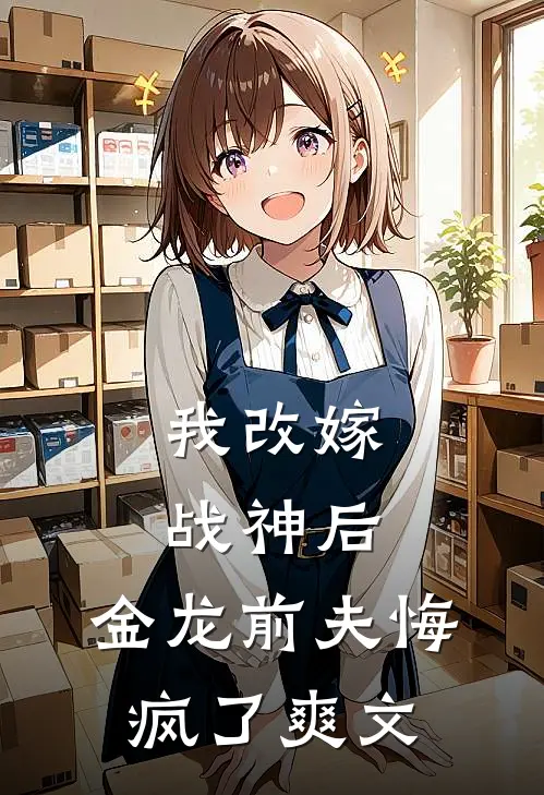 我改嫁战神后,金龙前夫悔疯了爽文在线阅读