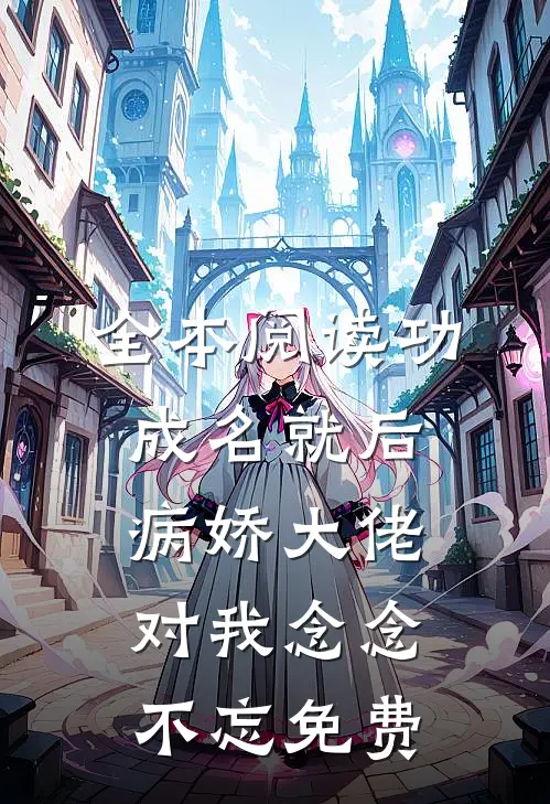 全本阅读功成名就后,病娇大佬对我念念不忘免费