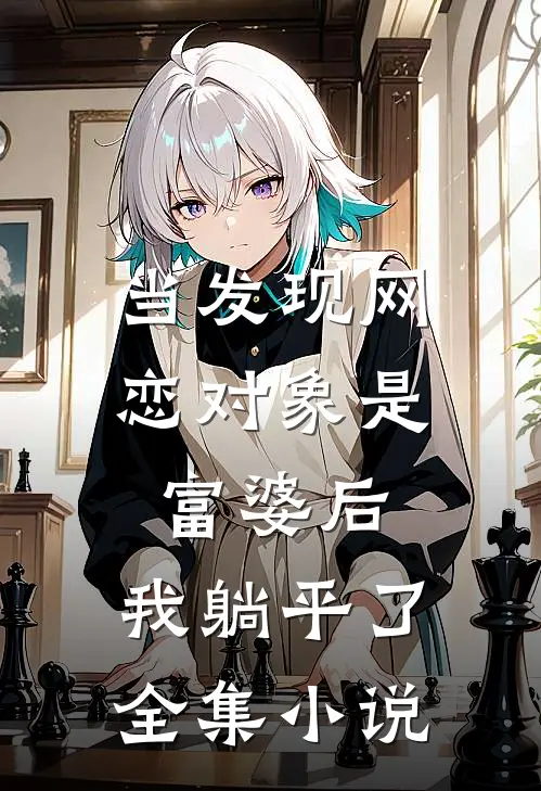 当发现网恋对象是富婆后，我躺平了全集小说