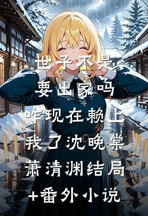 世子不是要出家吗，咋现在赖上我了沈晚棠萧清渊结局+番外小说
