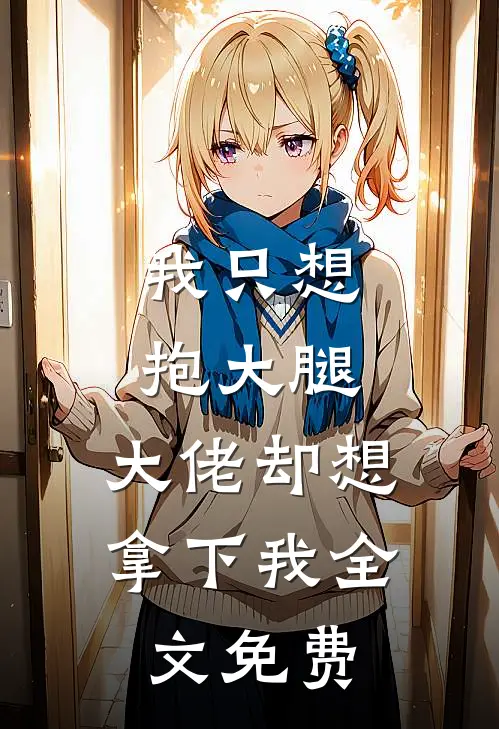 我只想抱大腿,大佬却想拿下我全文免费观看