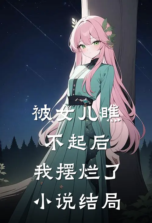 被女儿瞧不起后,我摆烂了结局是啥