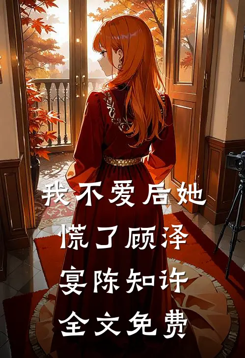 我不爱后她慌了顾泽宴陈知许全文免费