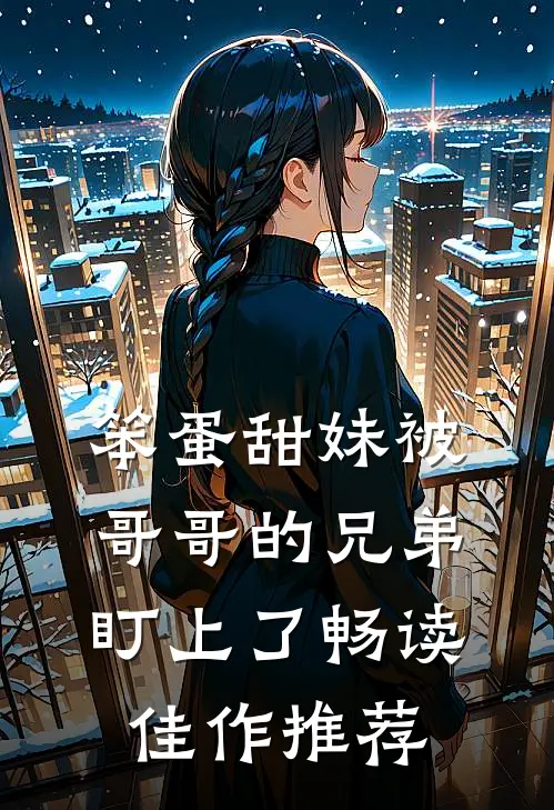 笨蛋甜妹被哥哥的兄弟盯上了畅读佳作推荐
