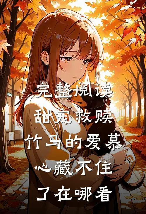 完整阅读甜宠救赎:竹马的爱慕心藏不住了在哪看