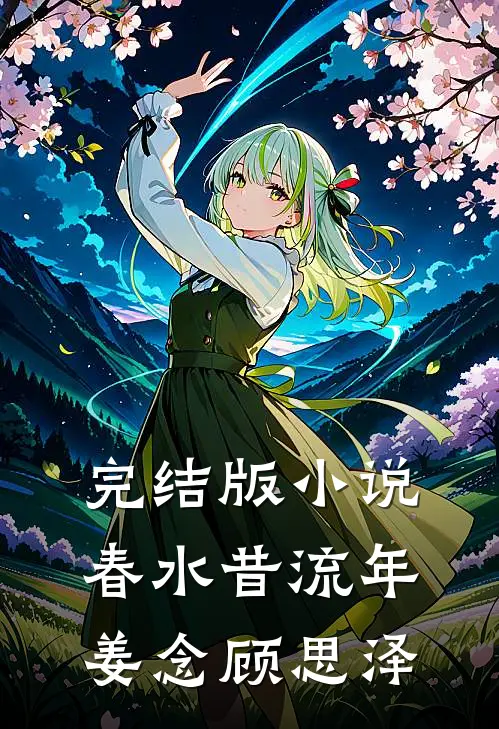 完结版小说春水昔流年姜念顾思泽