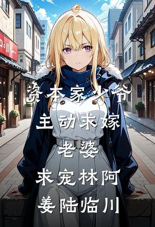 资本家少爷主动求嫁,老婆,求宠林阿姜陆临川的