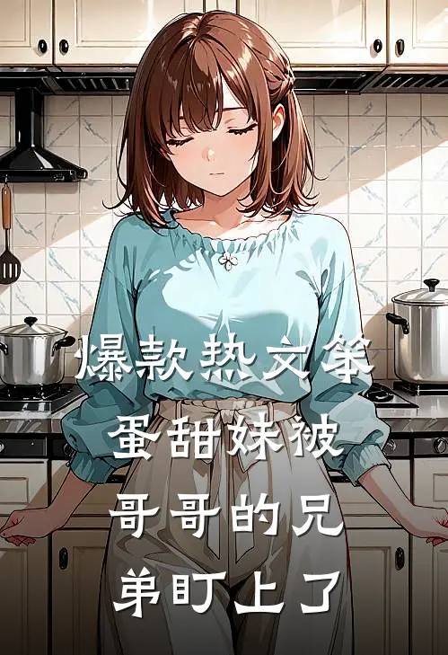爆款热文笨蛋甜妹被哥哥的兄弟盯上了