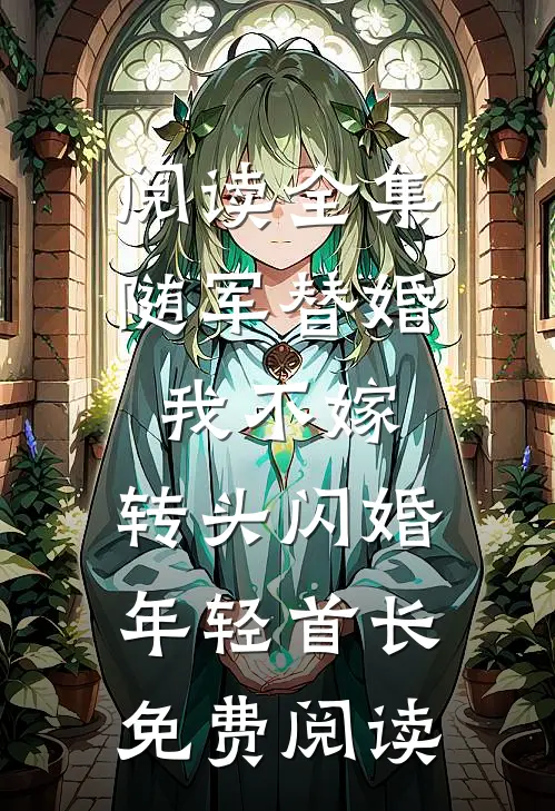 阅读全集随军替婚我不嫁,转头闪婚年轻首长免费阅读
