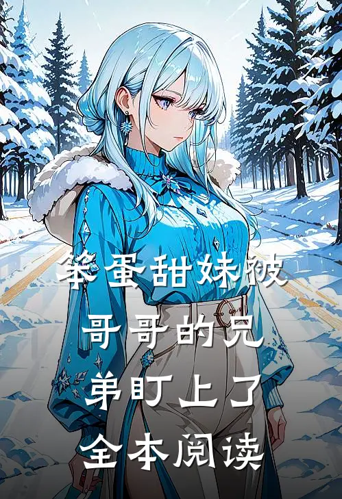 笨蛋甜妹被哥哥的兄弟盯上了全本阅读