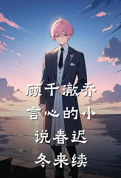 顾千澈乔言心的小说春迟冬来续